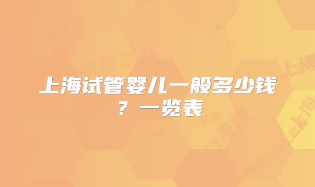 上海试管婴儿一般多少钱?一览表