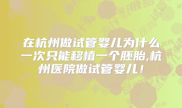 在杭州做试管婴儿为什么一次只能移植一个胚胎,杭州医院做试管婴儿！