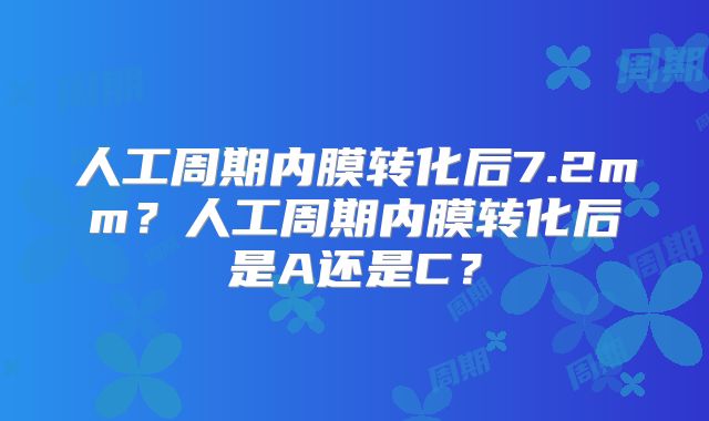 人工周期内膜转化后7.2mm?人工周期内膜转化后是A还是C?