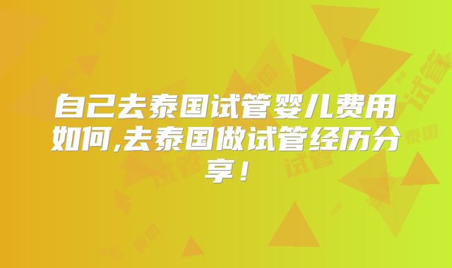 自己去泰国试管婴儿费用如何,去泰国做试管经历分享!