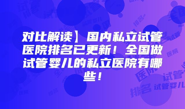 对比解读】国内私立试管医院排名已更新!全国做试管婴儿的私立医院有哪些!