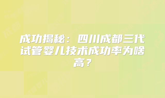 成功揭秘：四川成都三代试管婴儿技术成功率为啥高？