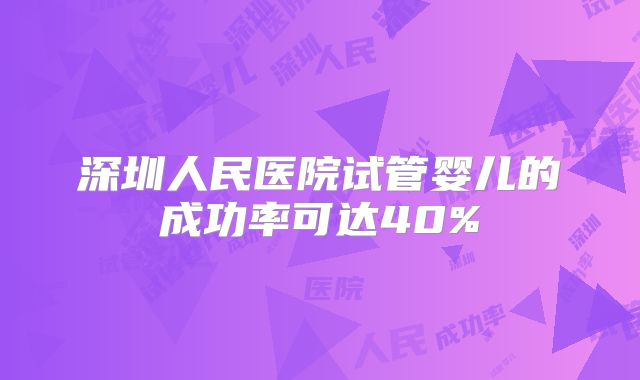 深圳人民医院试管婴儿的成功率可达40%