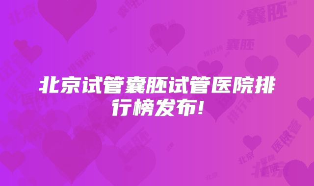 北京试管囊胚试管医院排行榜发布!