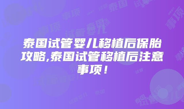 泰国试管婴儿移植后保胎攻略,泰国试管移植后注意事项！