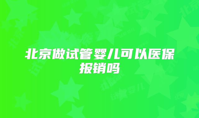 北京做试管婴儿可以医保报销吗