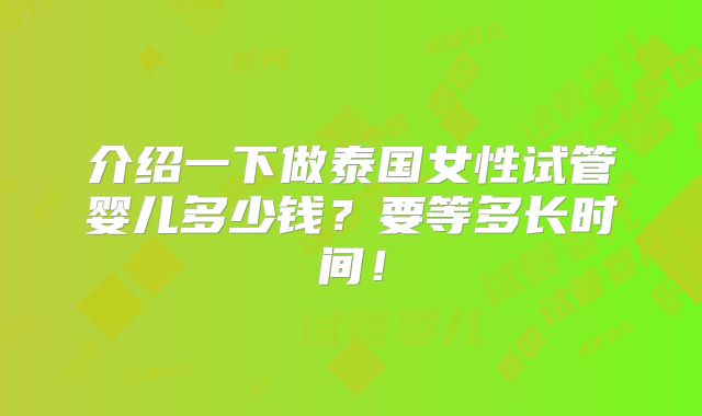 介绍一下做泰国女性试管婴儿多少钱?要等多长时间!