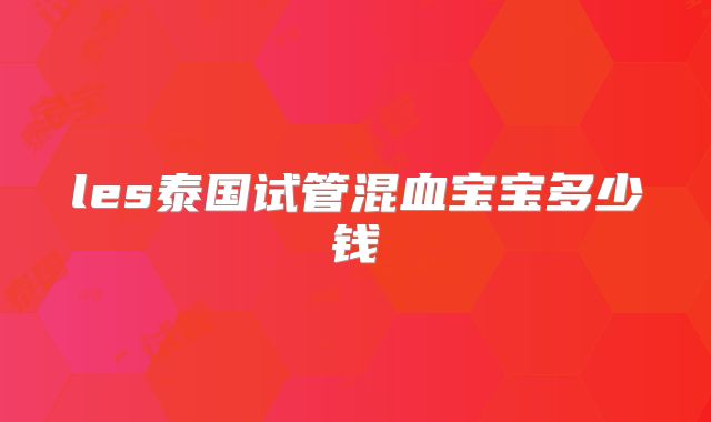 les泰国试管混血宝宝多少钱