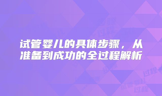 试管婴儿的具体步骤，从准备到成功的全过程解析