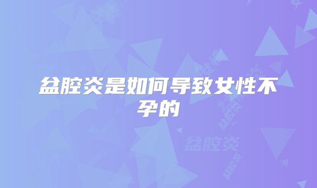 盆腔炎是如何导致女性不孕的