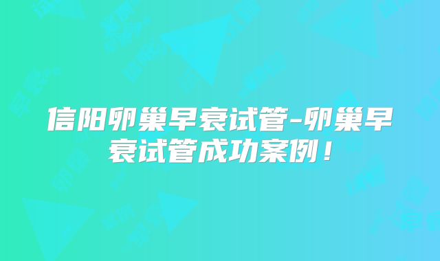 信阳卵巢早衰试管-卵巢早衰试管成功案例!