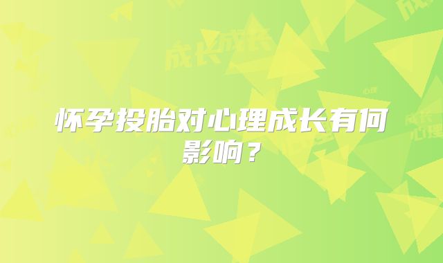 怀孕投胎对心理成长有何影响？