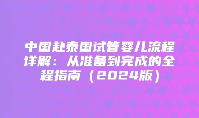 中国赴泰国试管婴儿流程详解：从准备到完成的全程指南（2024版）