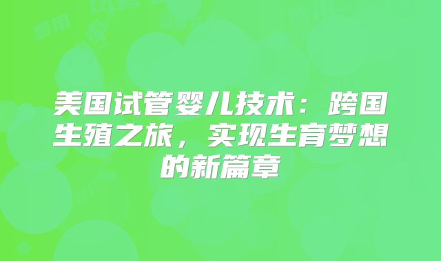 美国试管婴儿技术：跨国生殖之旅，实现生育梦想的新篇章