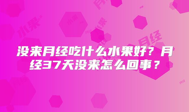 没来月经吃什么水果好？月经37天没来怎么回事？