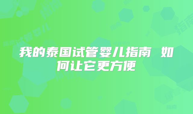 我的泰国试管婴儿指南 如何让它更方便