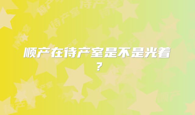 顺产在待产室是不是光着?