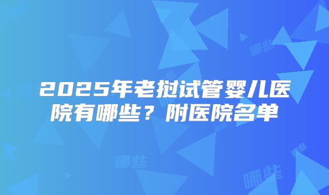 2025年老挝试管婴儿医院有哪些？附医院名单