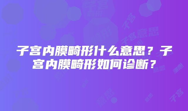 子宫内膜畸形什么意思？子宫内膜畸形如何诊断？