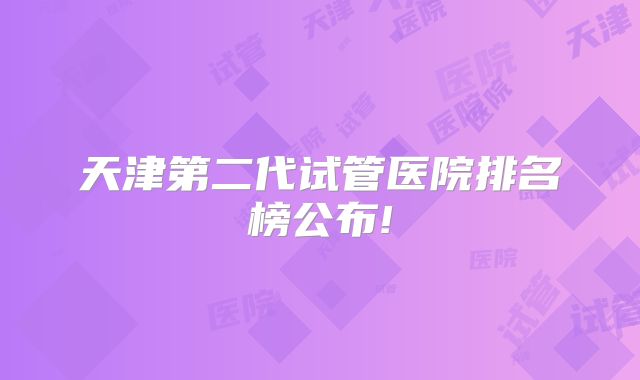 天津第二代试管医院排名榜公布!