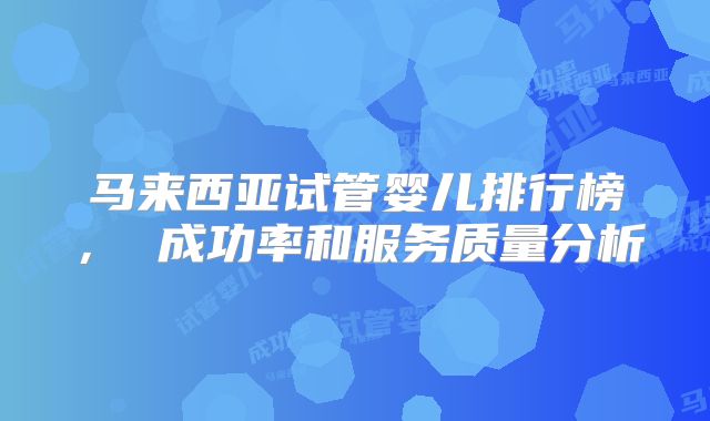 马来西亚试管婴儿排行榜, 成功率和服务质量分析