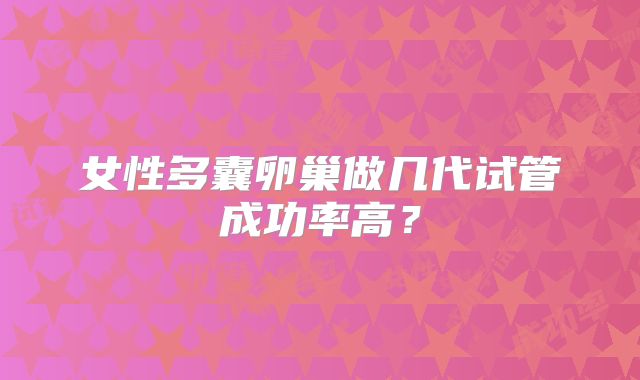 女性多囊卵巢做几代试管成功率高?
