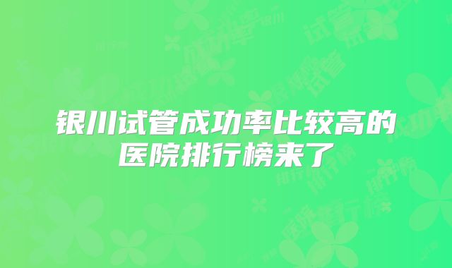 银川试管成功率比较高的医院排行榜来了
