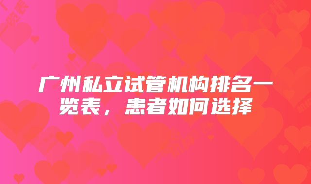 广州私立试管机构排名一览表，患者如何选择