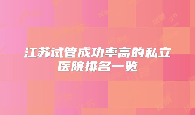 江苏试管成功率高的私立医院排名一览
