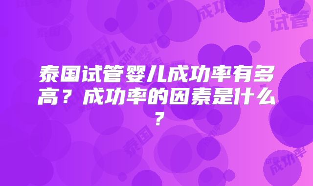 泰国试管婴儿成功率有多高?成功率的因素是什么?