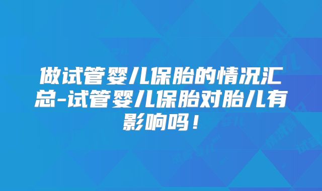 做试管婴儿保胎的情况汇总-试管婴儿保胎对胎儿有影响吗！