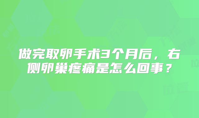 做完取卵手术3个月后，右侧卵巢疼痛是怎么回事？