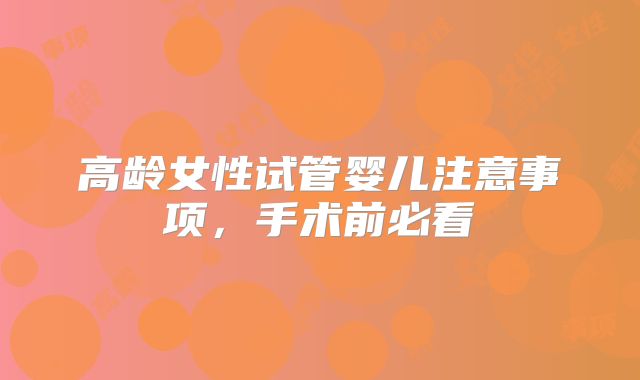 高龄女性试管婴儿注意事项，手术前必看