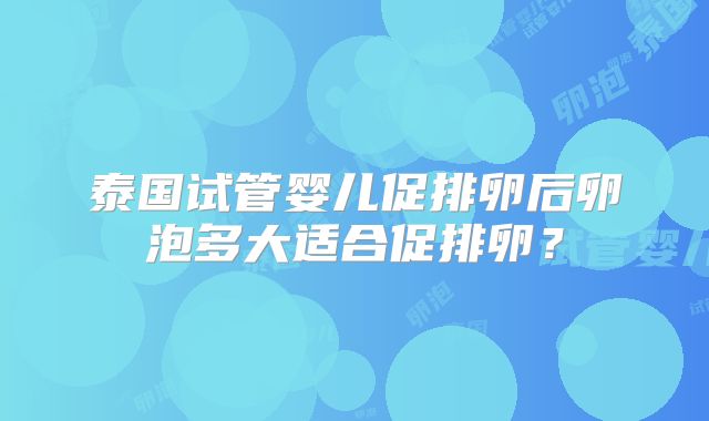 泰国试管婴儿促排卵后卵泡多大适合促排卵？