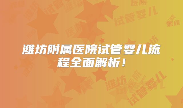 潍坊附属医院试管婴儿流程全面解析!