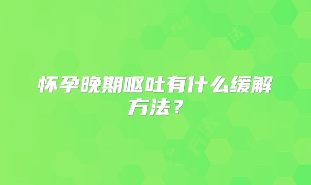 怀孕晚期呕吐有什么缓解方法？