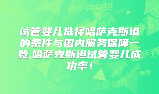 试管婴儿选择哈萨克斯坦的条件与国内服务保障一览,哈萨克斯坦试管婴儿成功率！