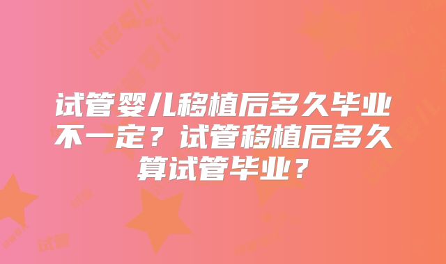 试管婴儿移植后多久毕业不一定？试管移植后多久算试管毕业？