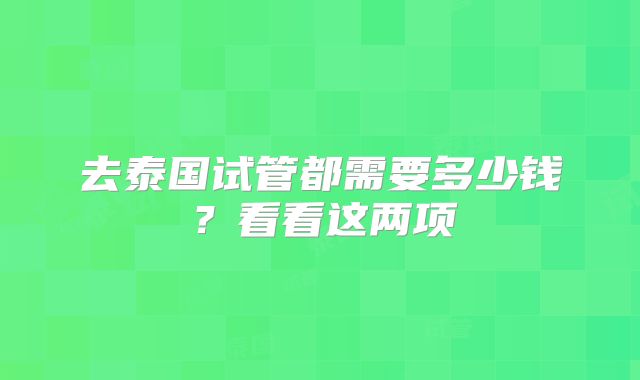 去泰国试管都需要多少钱？看看这两项