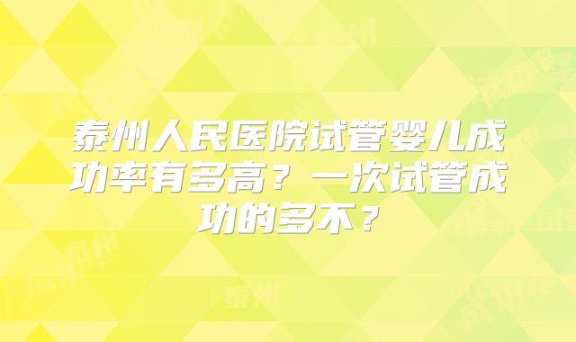 泰州人民医院试管婴儿成功率有多高?一次试管成功的多不?