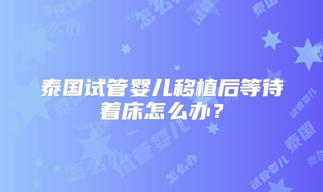 泰国试管婴儿移植后等待着床怎么办？