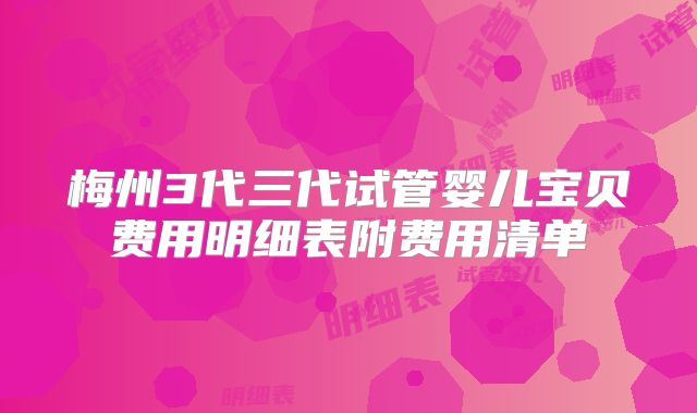 梅州3代三代试管婴儿宝贝费用明细表附费用清单