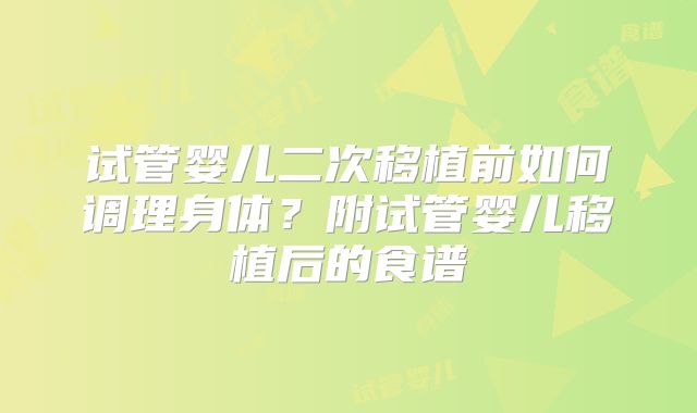 试管婴儿二次移植前如何调理身体？附试管婴儿移植后的食谱