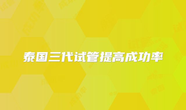 泰国三代试管提高成功率