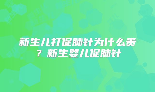 新生儿打促肺针为什么贵?新生婴儿促肺针