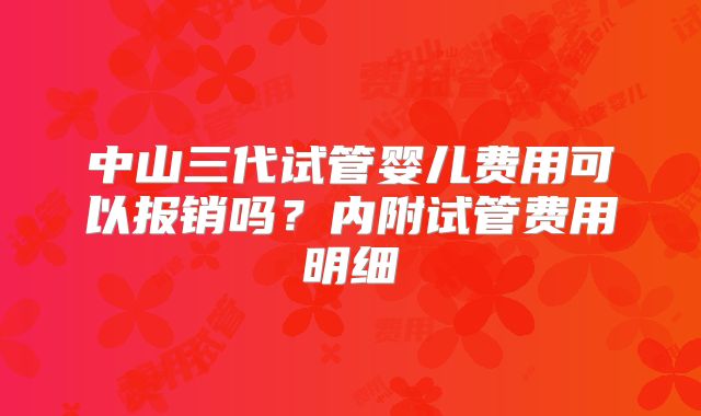 中山三代试管婴儿费用可以报销吗？内附试管费用明细