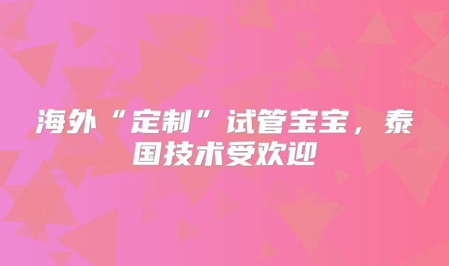 海外“定制”试管宝宝,泰国技术受欢迎