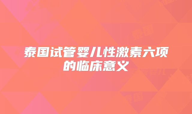 泰国试管婴儿性激素六项的临床意义