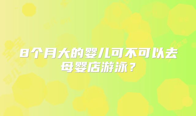 8个月大的婴儿可不可以去母婴店游泳？