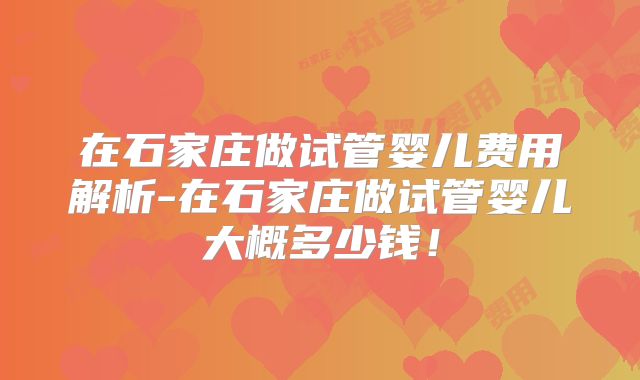 在石家庄做试管婴儿费用解析-在石家庄做试管婴儿大概多少钱！